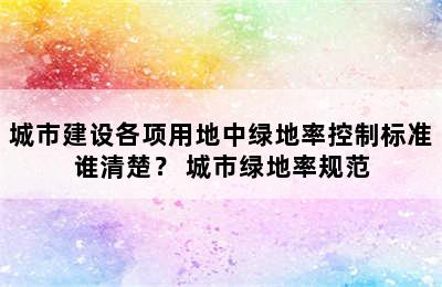 城市建设各项用地中绿地率控制标准谁清楚？ 城市绿地率规范